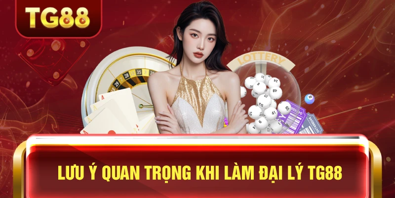 Lưu Ý Quan Trọng Khi Làm Đại Lý TG88